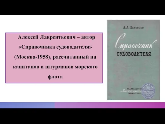 Алексей Лаврентьевич – автор «Справочника судоводителя» (Москва-1958), рассчитанный на капитанов и штурманов морского флота