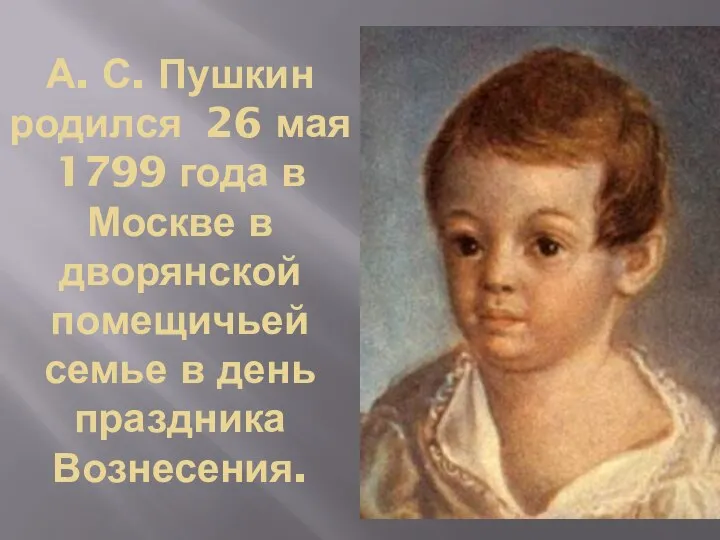 А. С. Пушкин родился 26 мая 1799 года в Москве в