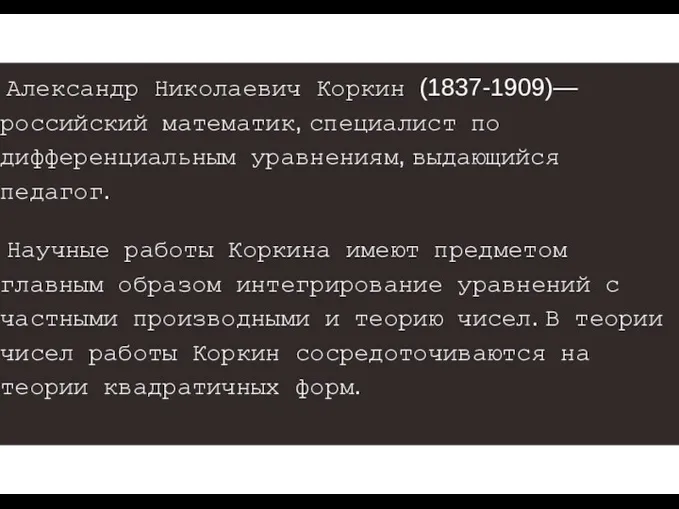 Александр Николаевич Коркин (1837-1909)— российский математик, специалист по дифференциальным уравнениям, выдающийся