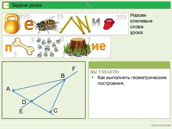 целеполагание Задачи урока A C D E F B Назови ключевые слова урока