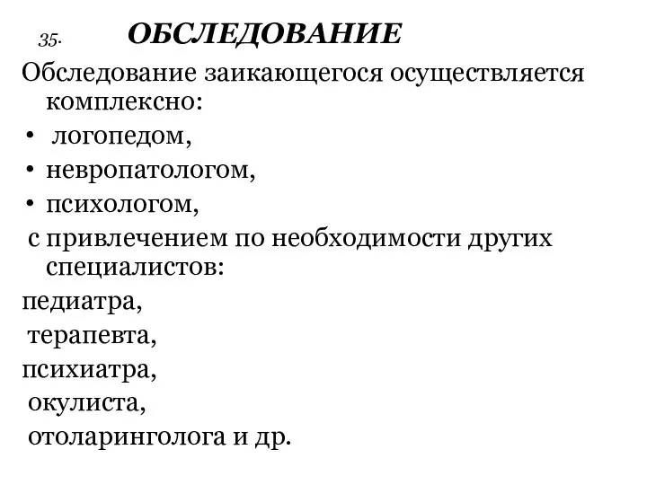 35. ОБСЛЕДОВАНИЕ Обследование заикающегося осуществляется комплексно: логопедом, невропатологом, психологом, с привлечением