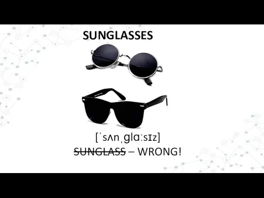 SUNGLASSES [ˈsʌnˌɡlɑːsɪz] SUNGLASS – WRONG!