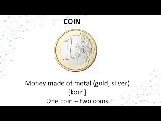 COIN Money made of metal (gold, silver) [kɔɪn] One coin – two coins