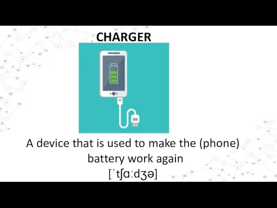 CHARGER A device that is used to make the (phone) battery work again [ˈtʃɑːdʒə]