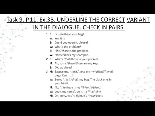 Task 9. P.11, Ex.3B. UNDERLINE THE CORRECT VARIANT IN THE DIALOGUE. CHECK IN PAIRS.