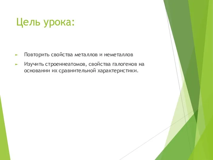 Цель урока: Повторить свойства металлов и неметаллов Изучить строениеатомов, свойства галогенов на основании их сравнительной характеристики.