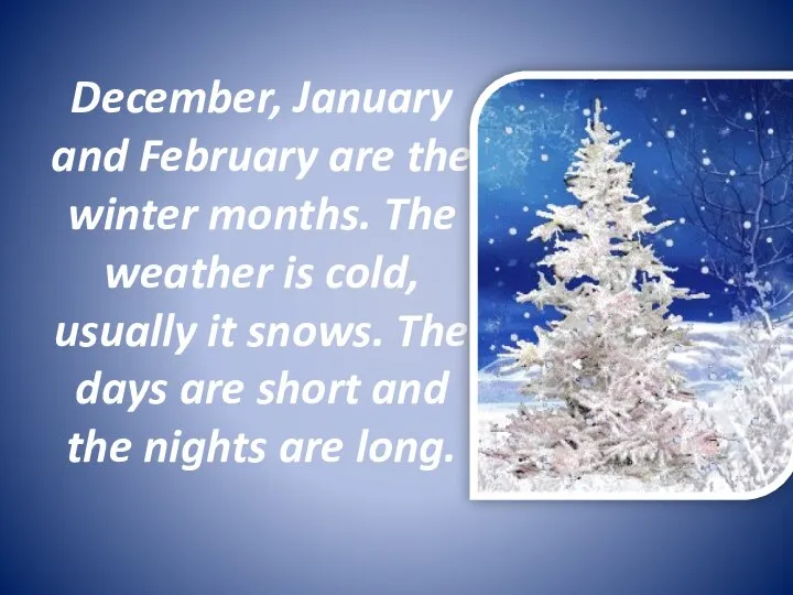 December, January and February are the winter months. The weather is