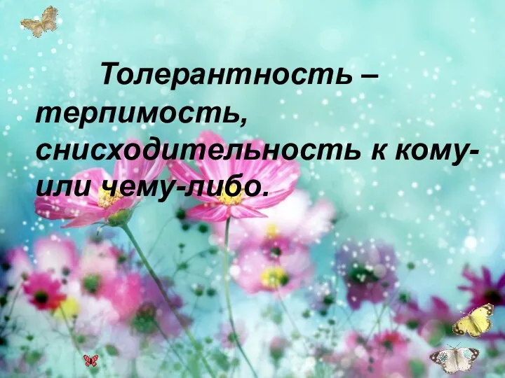 Толерантность – терпимость, снисходительность к кому- или чему-либо.