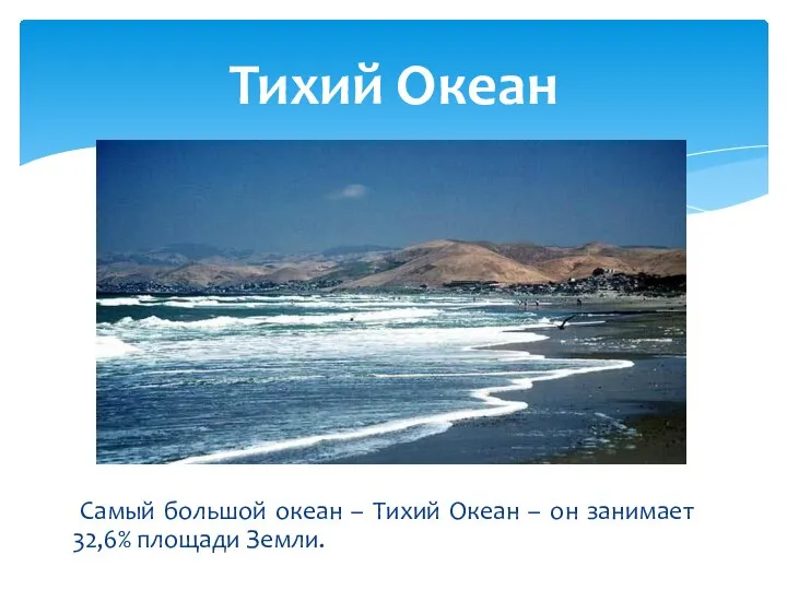 Самый большой океан – Тихий Океан – он занимает 32,6% площади Земли. Тихий Океан