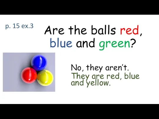 p. 15 ex.3 Are the balls red, blue and green? No,