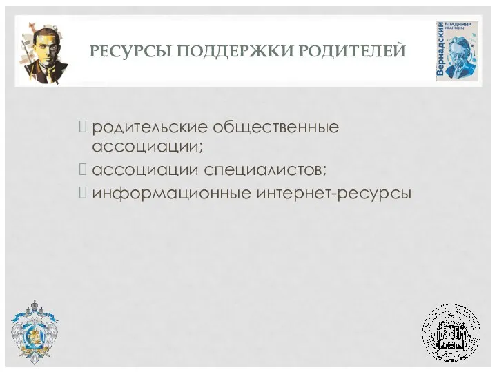 РЕСУРСЫ ПОДДЕРЖКИ РОДИТЕЛЕЙ родительские общественные ассоциации; ассоциации специалистов; информационные интернет-ресурсы