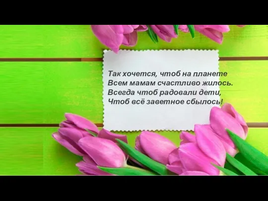 Так хочется, чтоб на планете Всем мамам счастливо жилось. Всегда чтоб