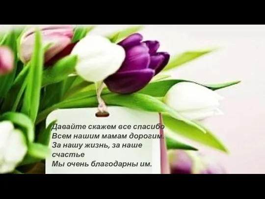 Давайте скажем все спасибо Всем нашим мамам дорогим. За нашу жизнь,