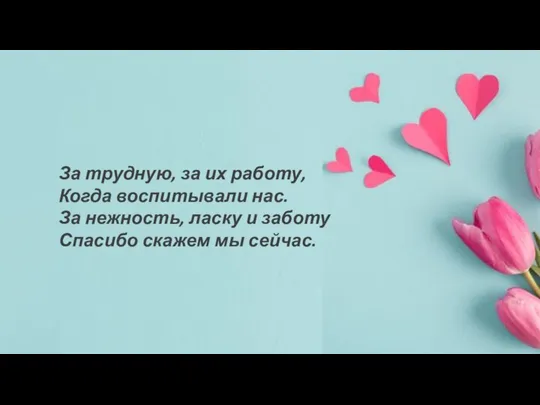 За трудную, за их работу, Когда воспитывали нас. За нежность, ласку