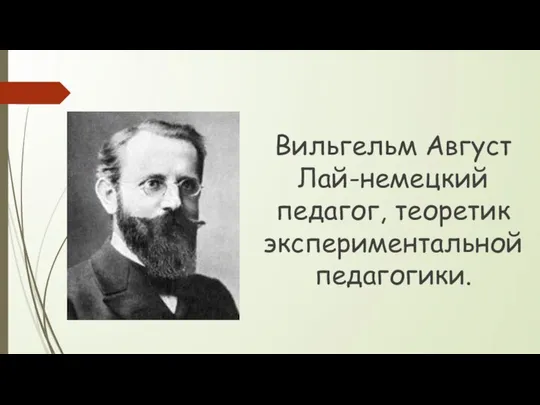 Вильгельм Август Лай-немецкий педагог, теоретик экспериментальной педагогики.