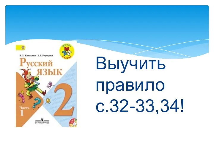 Выучить правило с.32-33,34!