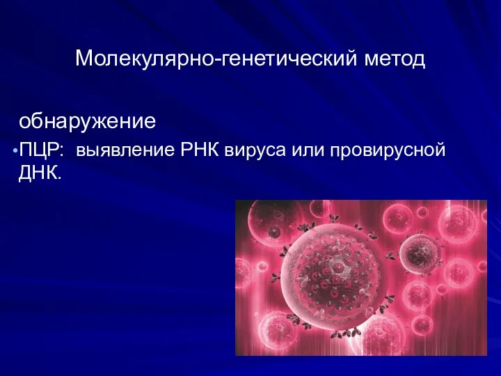 Молекулярно-генетический метод обнаружение ПЦР: выявление РНК вируса или провирусной ДНК.