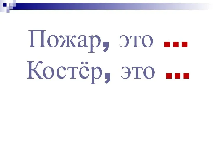 Пожар, это … Костёр, это …