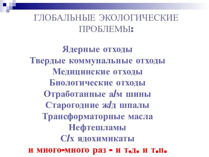 ГЛОБАЛЬНЫЕ ЭКОЛОГИЧЕСКИЕ ПРОБЛЕМЫ: Ядерные отходы Твердые коммунальные отходы Медицинские отходы Биологические