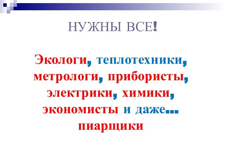 НУЖНЫ ВСЕ! Экологи, теплотехники, метрологи, прибористы, электрики, химики, экономисты и даже… пиарщики