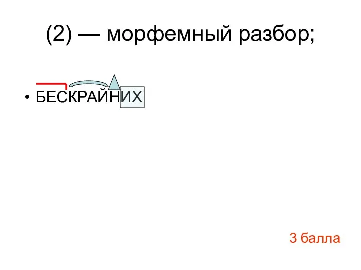 (2) — морфемный разбор; БЕСКРАЙНИХ 3 балла