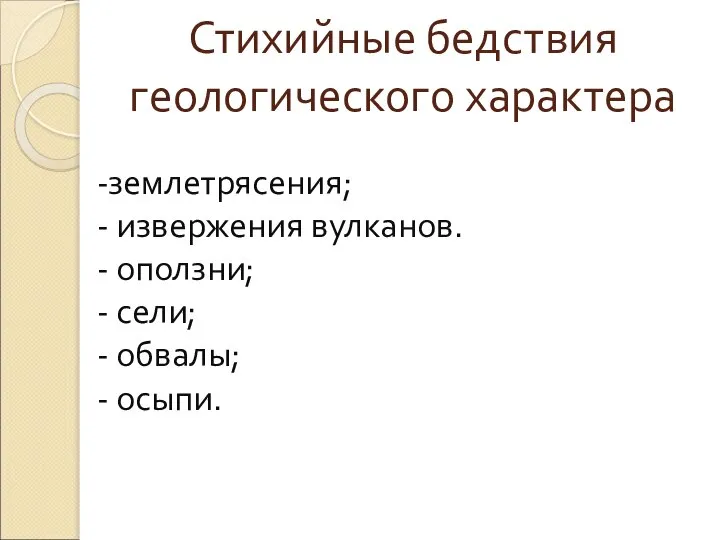 Стихийные бедствия геологического характера -землетрясения; - извержения вулканов. - оползни; - сели; - обвалы; - осыпи.