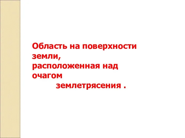 Эпицентр Область на поверхности земли, расположенная над очагом землетрясения .