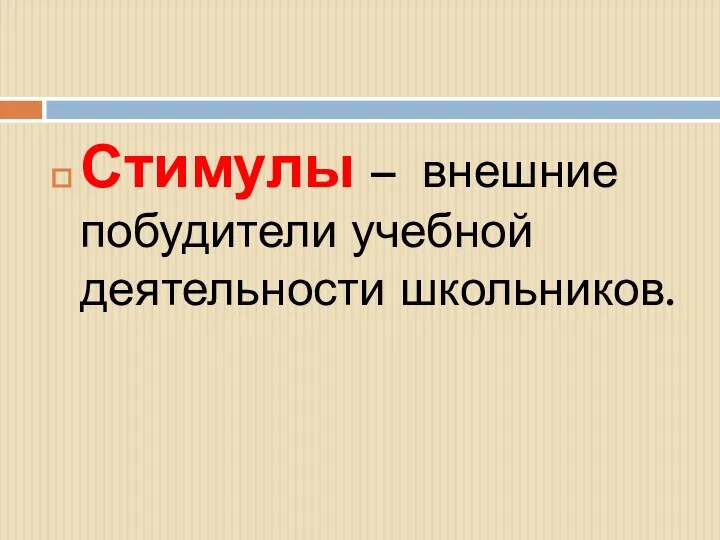 Стимулы – внешние побудители учебной деятельности школьников.