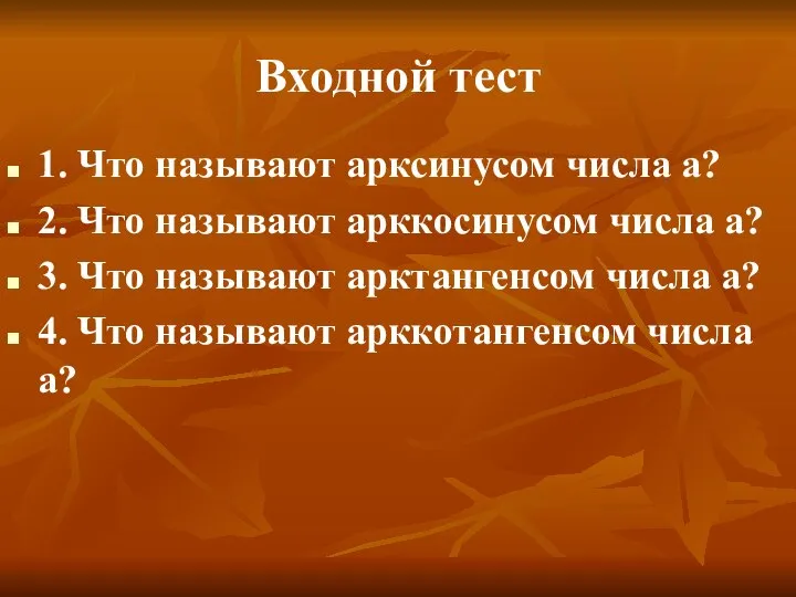 Входной тест 1. Что называют арксинусом числа а? 2. Что называют