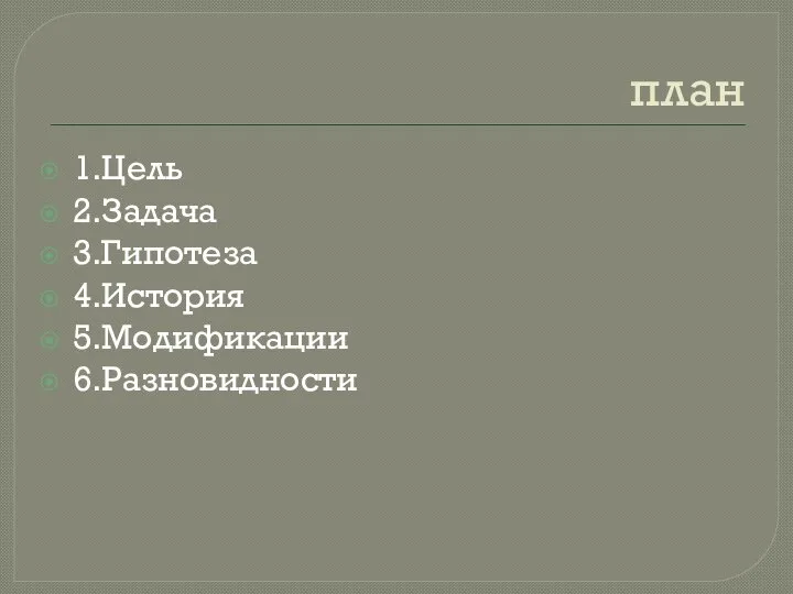 план 1.Цель 2.Задача 3.Гипотеза 4.История 5.Модификации 6.Разновидности