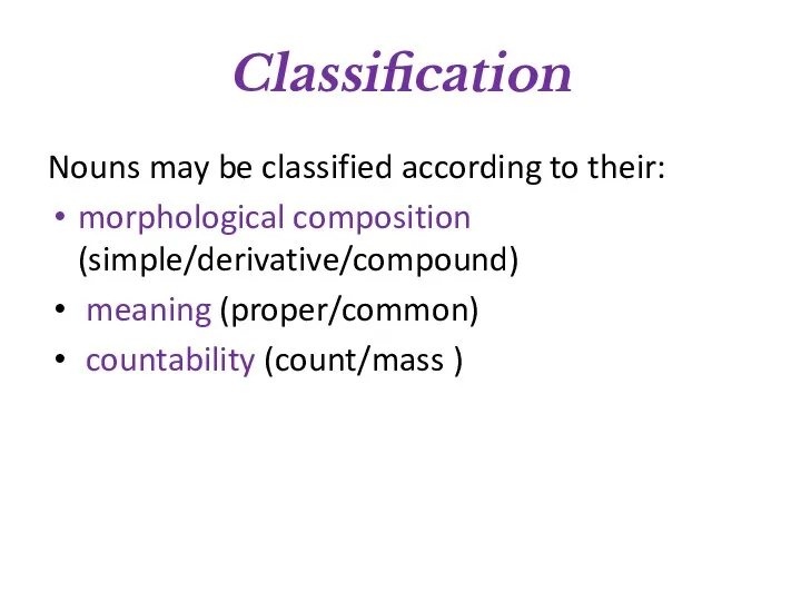 Classification Nouns may be classified according to their: morphological composition (simple/derivative/compound) meaning (proper/common) countability (count/mass )