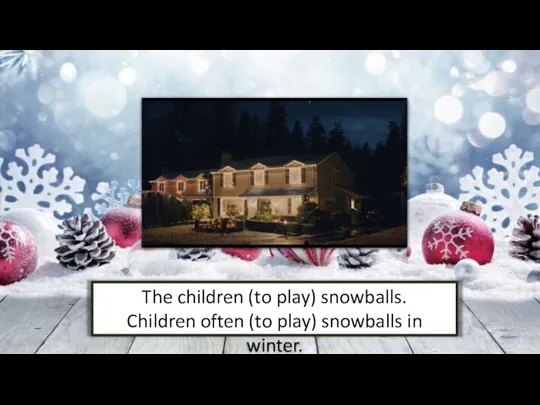 The children (to play) snowballs. Children often (to play) snowballs in winter.