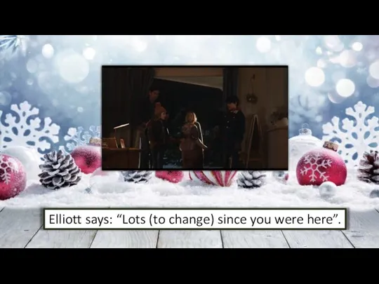 Elliott says: “Lots (to change) since you were here”.