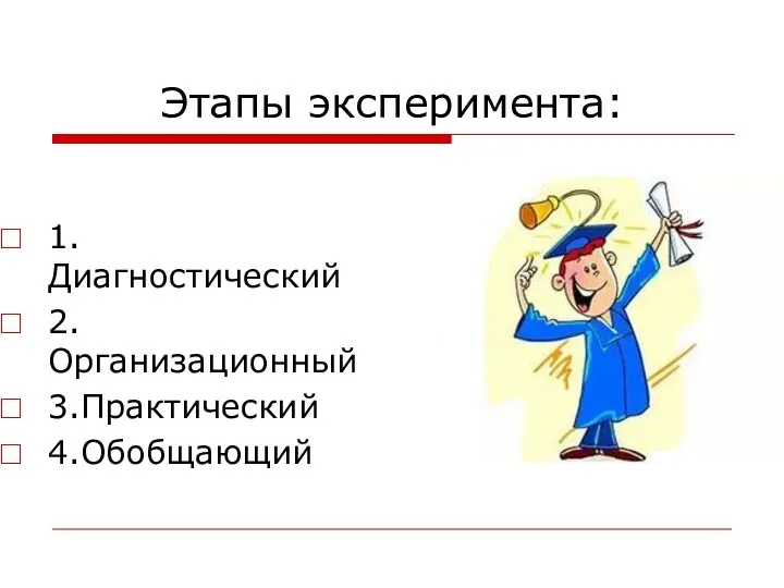 Этапы эксперимента: 1.Диагностический 2.Организационный 3.Практический 4.Обобщающий