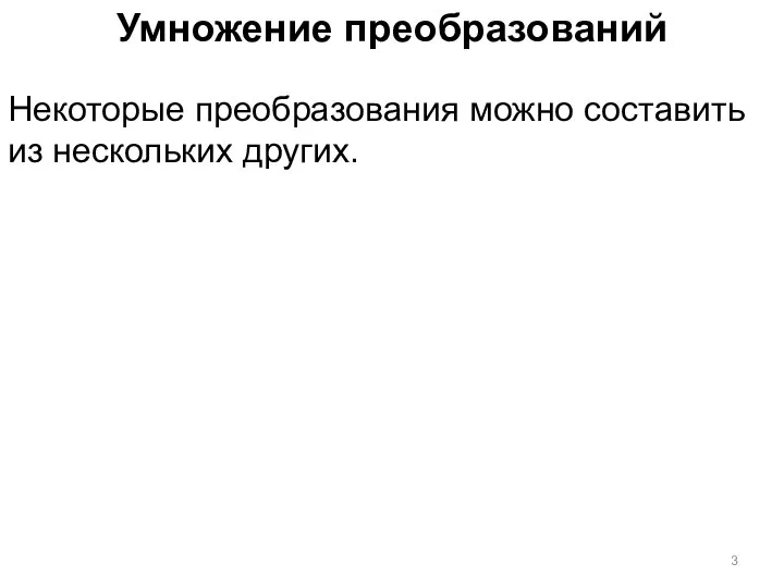 Умножение преобразований Некоторые преобразования можно составить из нескольких других.