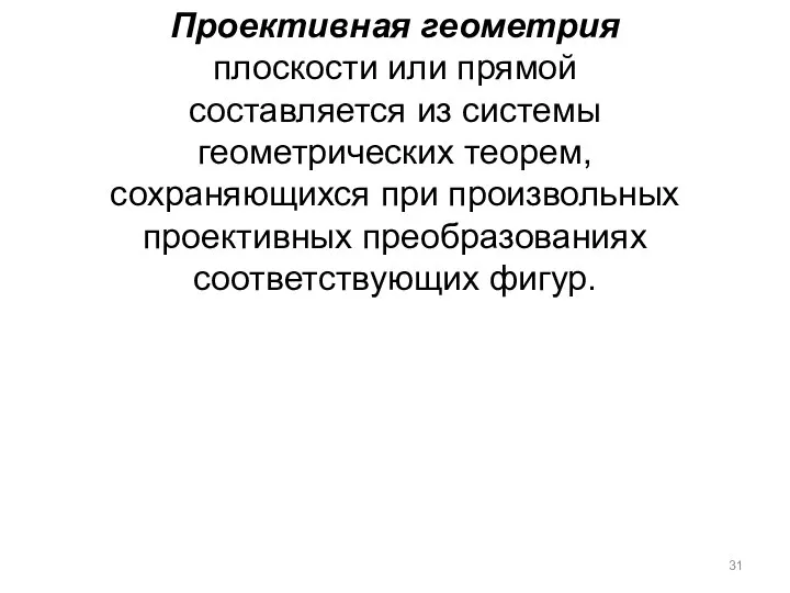 Проективная геометрия плоскости или прямой составляется из системы геометрических теорем, сохраняющихся