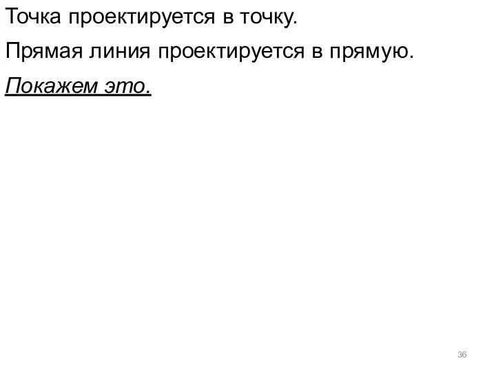 Точка проектируется в точку. Прямая линия проектируется в прямую. Покажем это.