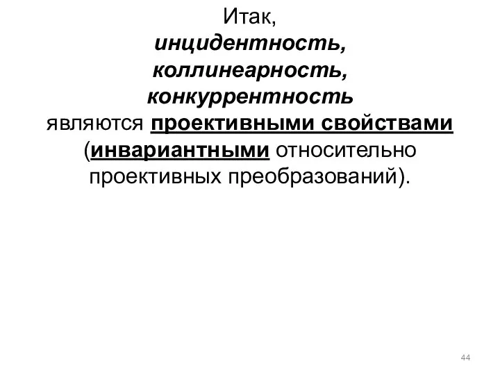 Итак, инцидентность, коллинеарность, конкуррентность являются проективными свойствами (инвариантными относительно проективных преобразований).