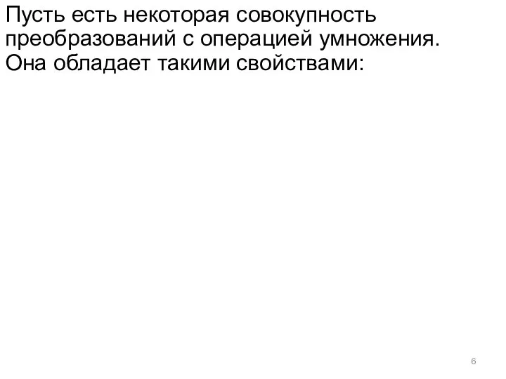 Пусть есть некоторая совокупность преобразований с операцией умножения. Она обладает такими свойствами: