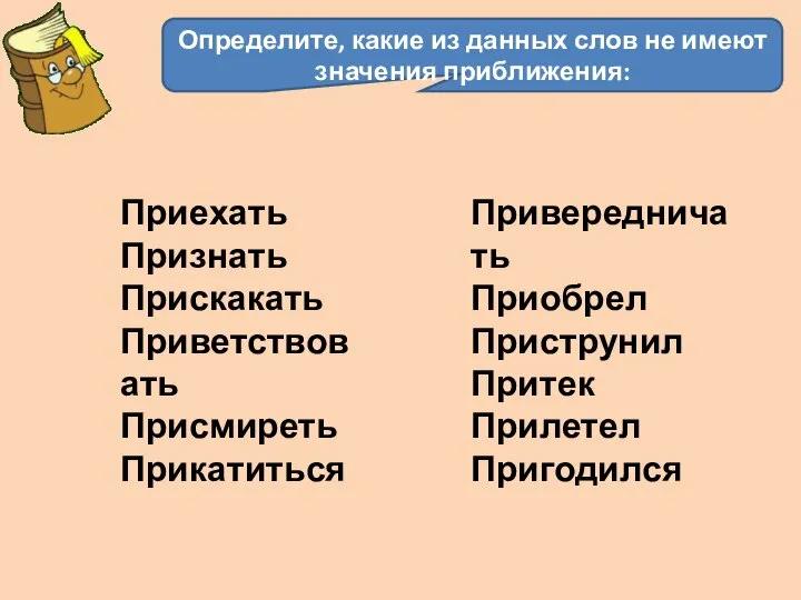 Определите, какие из данных слов не имеют значения приближения: Приехать Признать