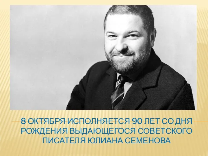 8 ОКТЯБРЯ ИСПОЛНЯЕТСЯ 90 ЛЕТ СО ДНЯ РОЖДЕНИЯ ВЫДАЮЩЕГОСЯ СОВЕТСКОГО ПИСАТЕЛЯ ЮЛИАНА СЕМЕНОВА