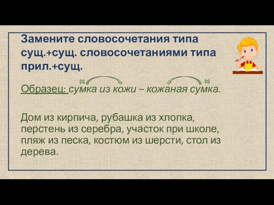 Замените словосочетания типа сущ.+сущ. словосочетаниями типа прил.+сущ. Образец: сумка из кожи