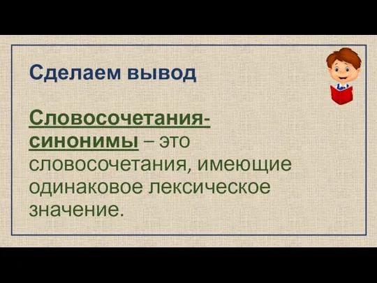 Сделаем вывод Словосочетания-синонимы – это словосочетания, имеющие одинаковое лексическое значение.