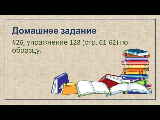 Домашнее задание §26, упражнение 128 (стр. 61-62) по образцу.