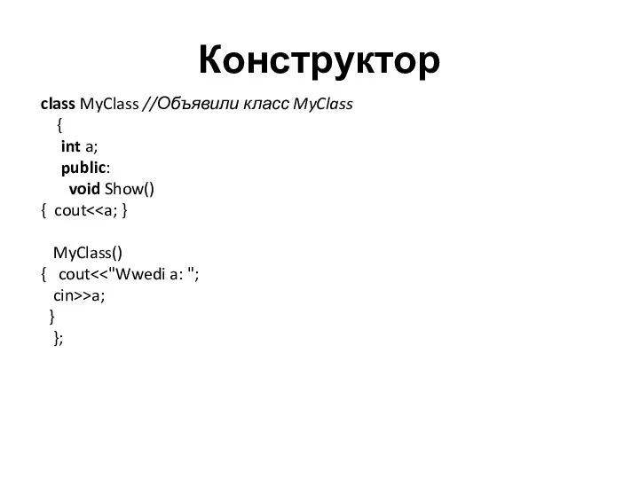 Конструктор class MyClass //Объявили класс MyClass { int a; public: void