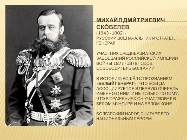 МИХАИ́Л ДМИ́ТРИЕВИЧ СКО́БЕЛЕВ ( 1843 - 1882) - РУССКИЙ ВОЕНАЧАЛЬНИК И