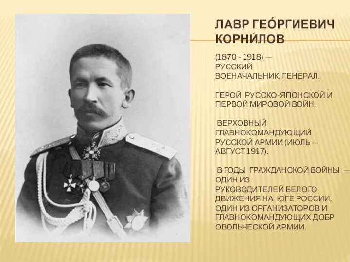 ЛАВР ГЕО́РГИЕВИЧ КОРНИ́ЛОВ (1870 - 1918) — РУССКИЙ ВОЕНАЧАЛЬНИК, ГЕНЕРАЛ. ГЕРОЙ