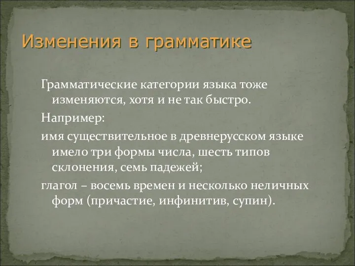 Грамматические категории языка тоже изменяются, хотя и не так быстро. Например: