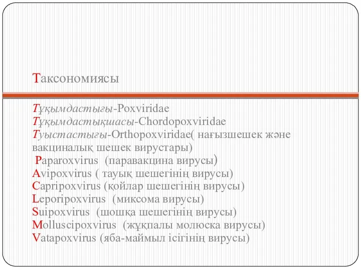 Таксономиясы Тұқымдастығы-Poxviridae Тұқымдастықшасы-Chordopoxviridae Туыстастығы-Orthopoxviridae( нағызшешек және вакциналық шешек вирустары) Paparoxvirus (паравакцина