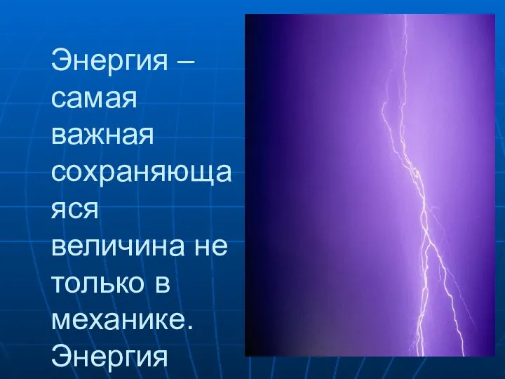 Энергия – самая важная сохраняющаяся величина не только в механике. Энергия тесно связана с работой.